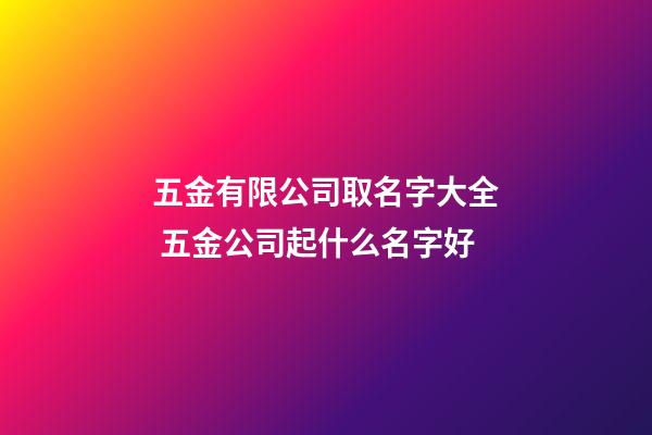 五金有限公司取名字大全 五金公司起什么名字好-第1张-公司起名-玄机派